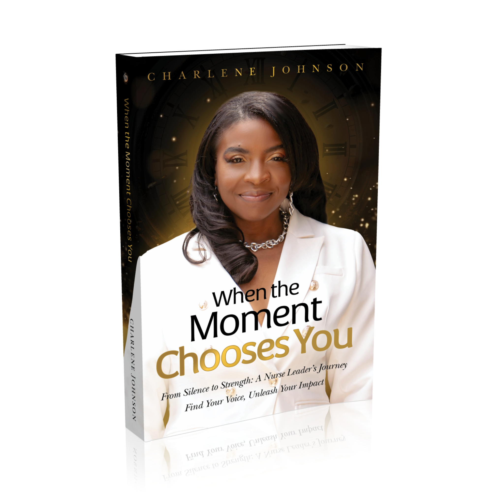When the Moment Chooses You: From Silence to Strength: A Nurse Leader’s Journey – Find Your Voice, Unleash Your Impact