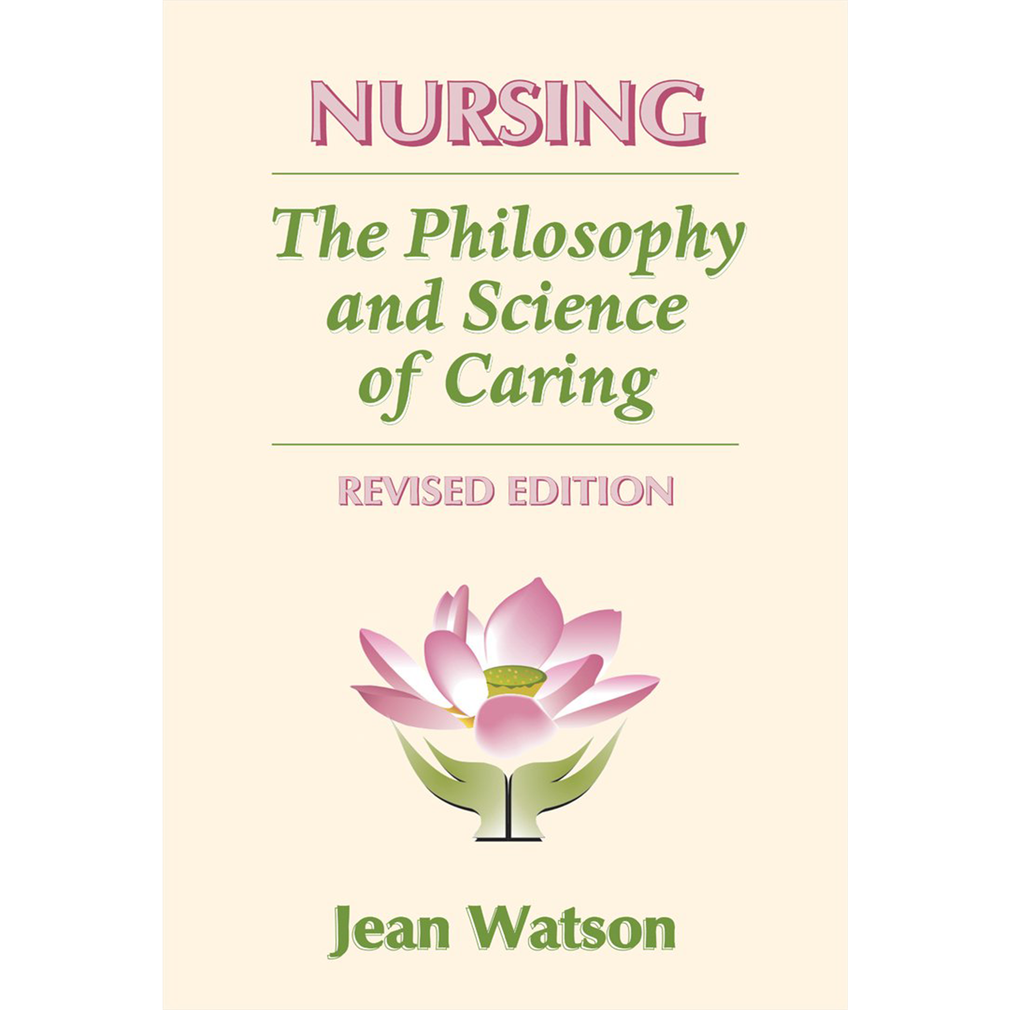 This image features the cover of the book "Nursing: The Philosophy and Science of Caring" by Jean Watson, PhD, RN, AHN-BC, FAAN. The cover design is simple yet elegant, with a cream white background. The words and green and light pink to match the lotus flower and hand logo